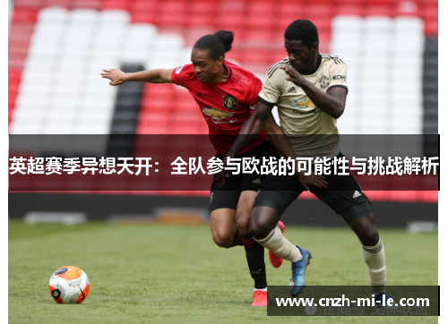 英超赛季异想天开:全队参与欧战的可能性与挑战解析 英超赛季异想天开:全队参与欧战的可能性与挑战解析