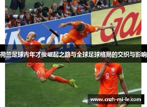 荷兰足球青年才俊崛起之路与全球足球格局的交织与影响 荷兰足球青年才俊崛起之路与全球足球格局的交织与影响