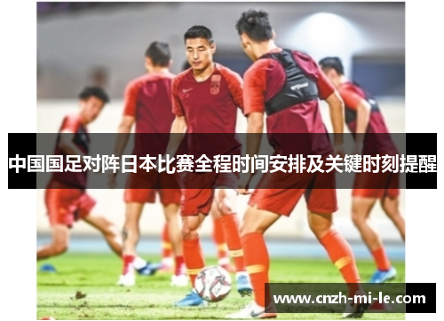 中国国足对阵日本比赛全程时间安排及关键时刻提醒