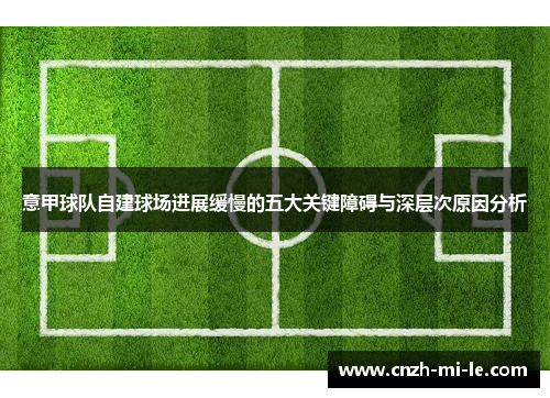 意甲球队自建球场进展缓慢的五大关键障碍与深层次原因分析 意甲球队自建球场进展缓慢的五大关键障碍与深层次原因分析