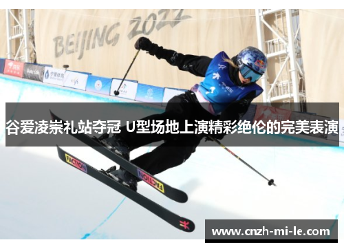 谷爱凌崇礼站夺冠 U型场地上演精彩绝伦的完美表演