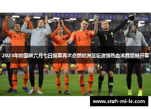 2023年欧国联六月七日揭幕再次点燃欧洲足坛激情热血沸腾震撼开幕
