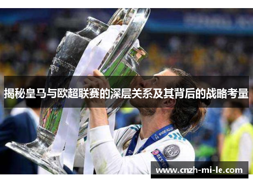 揭秘皇马与欧超联赛的深层关系及其背后的战略考量