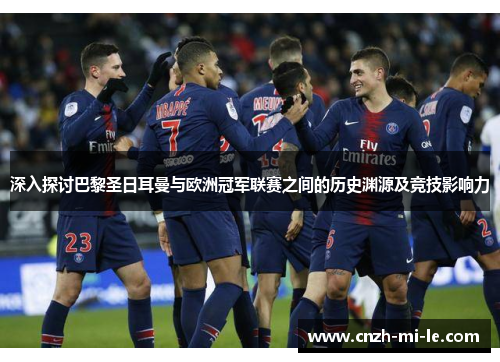 深入探讨巴黎圣日耳曼与欧洲冠军联赛之间的历史渊源及竞技影响力