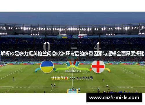 解析欧足联力挺英格兰问鼎欧洲杯背后的多重因素与逻辑全面深度探秘