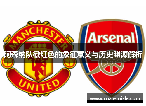 阿森纳队徽红色的象征意义与历史渊源解析
