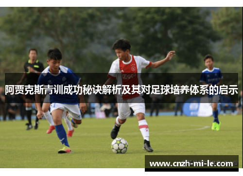 阿贾克斯青训成功秘诀解析及其对足球培养体系的启示 阿贾克斯青训成功秘诀解析及其对足球培养体系的启示