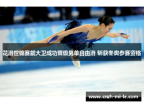 花滑世锦赛戴大卫成功晋级男单自由滑 斩获冬奥参赛资格