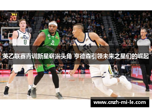 英乙联赛青训新星崭露头角 亨德森引领未来之星们的崛起 英乙联赛青训新星崭露头角 亨德森引领未来之星们的崛起