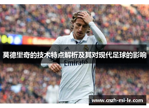 莫德里奇的技术特点解析及其对现代足球的影响