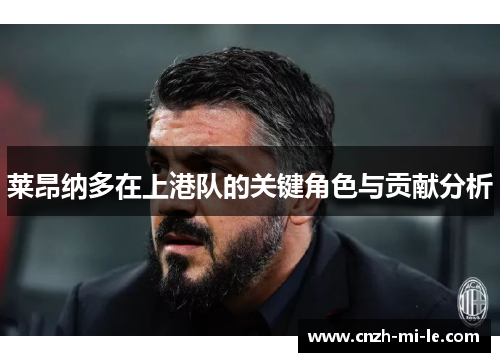 莱昂纳多在上港队的关键角色与贡献分析 莱昂纳多在上港队的关键角色与贡献分析