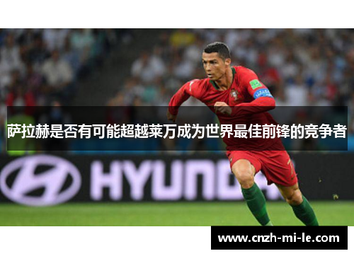 萨拉赫是否有可能超越莱万成为世界最佳前锋的竞争者
