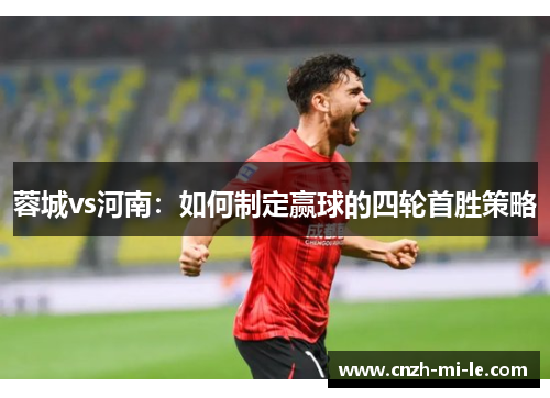 蓉城vs河南：如何制定赢球的四轮首胜策略