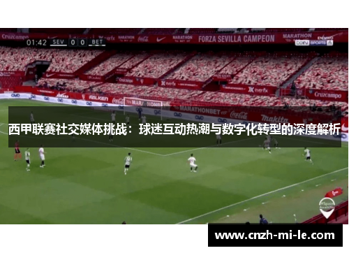 西甲联赛社交媒体挑战：球迷互动热潮与数字化转型的深度解析