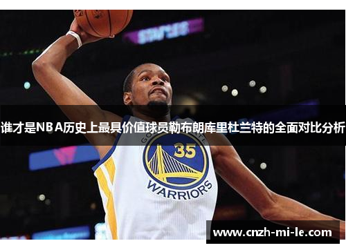 谁才是NBA历史上最具价值球员勒布朗库里杜兰特的全面对比分析