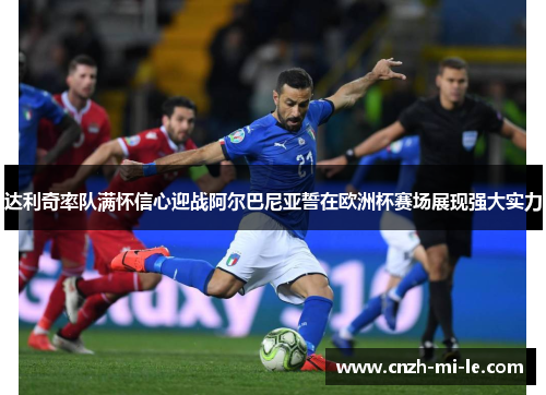 达利奇率队满怀信心迎战阿尔巴尼亚誓在欧洲杯赛场展现强大实力