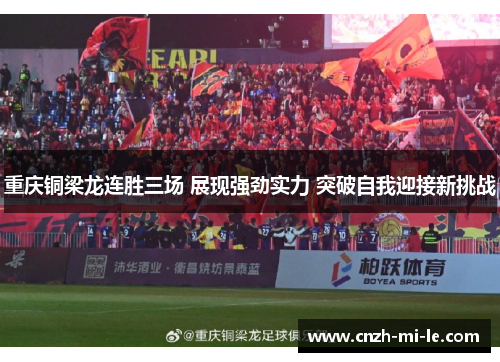 重庆铜梁龙连胜三场 展现强劲实力 突破自我迎接新挑战 重庆铜梁龙连胜三场 展现强劲实力 突破自我迎接新挑战