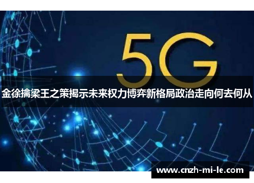金徐擒梁王之策揭示未来权力博弈新格局政治走向何去何从