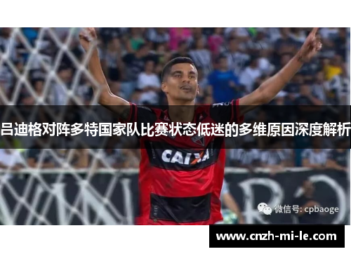 吕迪格对阵多特国家队比赛状态低迷的多维原因深度解析