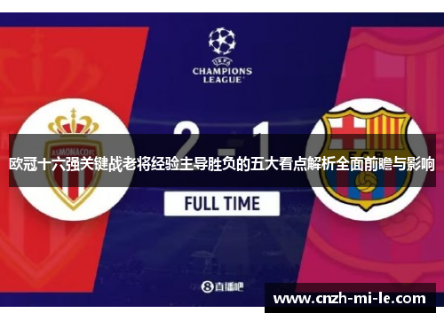 欧冠十六强关键战老将经验主导胜负的五大看点解析全面前瞻与影响 欧冠十六强关键战老将经验主导胜负的五大看点解析全面前瞻与影响