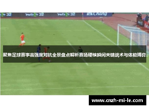 聚焦足球赛事高强度对抗全景盘点解析赛场硬核瞬间关键战术与体能博弈 聚焦足球赛事高强度对抗全景盘点解析赛场硬核瞬间关键战术与体能博弈