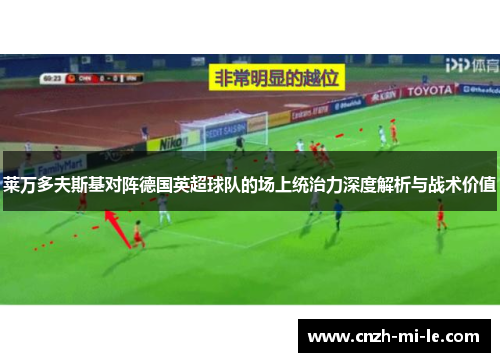 莱万多夫斯基对阵德国英超球队的场上统治力深度解析与战术价值