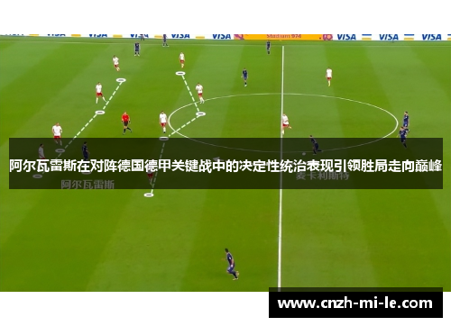 阿尔瓦雷斯在对阵德国德甲关键战中的决定性统治表现引领胜局走向巅峰