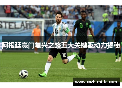 阿根廷豪门复兴之路五大关键驱动力揭秘 阿根廷豪门复兴之路五大关键驱动力揭秘
