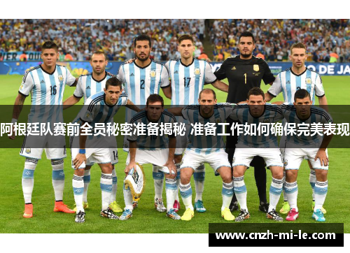 阿根廷队赛前全员秘密准备揭秘 准备工作如何确保完美表现 阿根廷队赛前全员秘密准备揭秘 准备工作如何确保完美表现