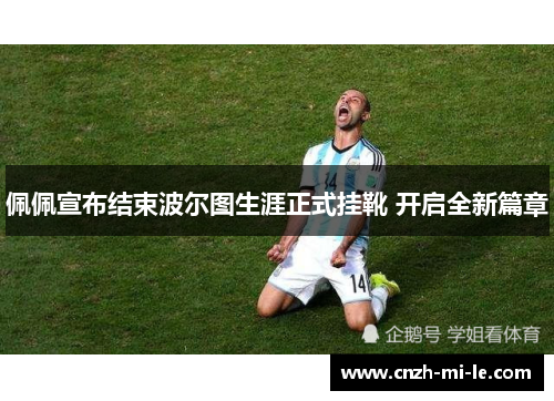 佩佩宣布结束波尔图生涯正式挂靴 开启全新篇章 佩佩宣布结束波尔图生涯正式挂靴 开启全新篇章