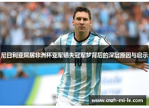 尼日利亚屈居非洲杯亚军错失冠军梦背后的深层原因与启示