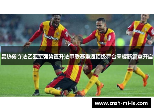 昂热勇夺法乙亚军强势直升法甲联赛重返顶级舞台荣耀新篇章开启