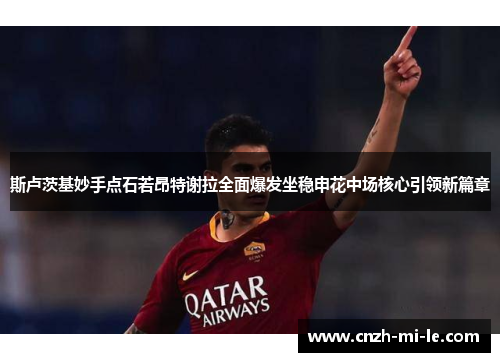 斯卢茨基妙手点石若昂特谢拉全面爆发坐稳申花中场核心引领新篇章 斯卢茨基妙手点石若昂特谢拉全面爆发坐稳申花中场核心引领新篇章