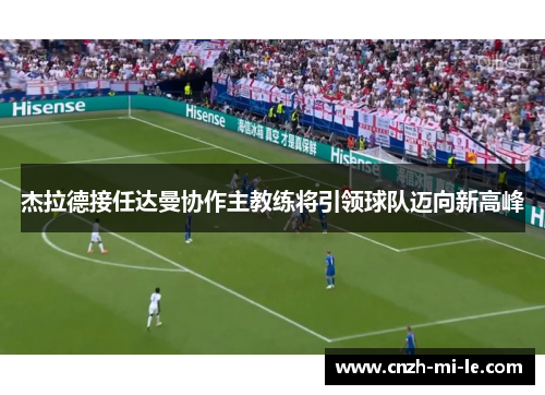 杰拉德接任达曼协作主教练将引领球队迈向新高峰 杰拉德接任达曼协作主教练将引领球队迈向新高峰