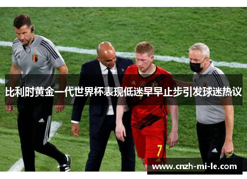 比利时黄金一代世界杯表现低迷早早止步引发球迷热议 比利时黄金一代世界杯表现低迷早早止步引发球迷热议
