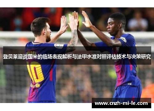 登贝莱迎战国米的临场表现解析与法甲水准对照评估技术与决策研究