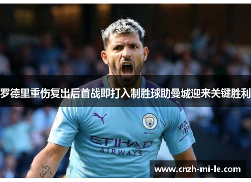 罗德里重伤复出后首战即打入制胜球助曼城迎来关键胜利