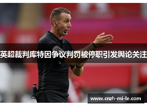 英超裁判库特因争议判罚被停职引发舆论关注