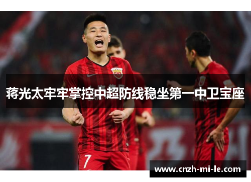 蒋光太牢牢掌控中超防线稳坐第一中卫宝座