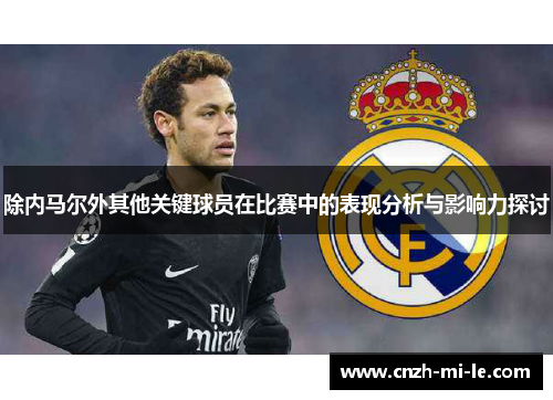除内马尔外其他关键球员在比赛中的表现分析与影响力探讨