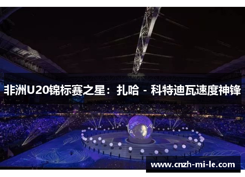 非洲U20锦标赛之星：扎哈 - 科特迪瓦速度神锋