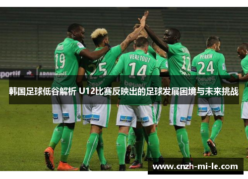 韩国足球低谷解析 U12比赛反映出的足球发展困境与未来挑战