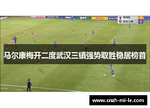 马尔康梅开二度武汉三镇强势取胜稳居榜首