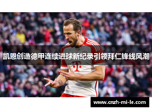 凯恩创造德甲连续进球新纪录引领拜仁锋线风潮