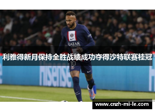 利雅得新月保持全胜战绩成功夺得沙特联赛桂冠