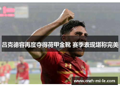吕克德容再度夺得荷甲金靴 赛季表现堪称完美
