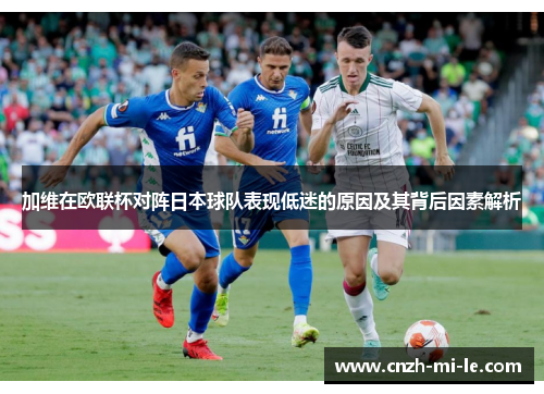 加维在欧联杯对阵日本球队表现低迷的原因及其背后因素解析 加维在欧联杯对阵日本球队表现低迷的原因及其背后因素解析
