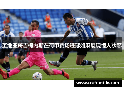 圣地亚哥吉梅内斯在荷甲赛场进球如麻展现惊人状态